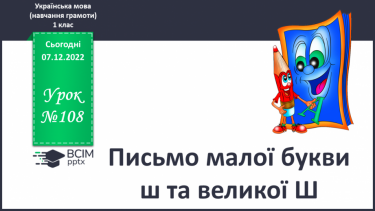 №108 - Письмо малої букви ш та великої Ш. Підготовчі графічні вправи. Написання складів, слів і речень