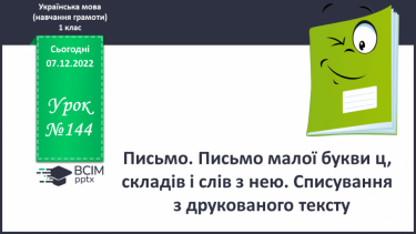 №144 - Письмо. Письмо малої букви ц, складів і слів з нею. Списування друкованого тексту.