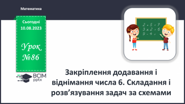 №086 - Закріплення додавання і віднімання числа 6. Складання і розв’язування задач за схемами.