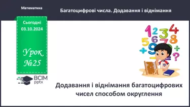 №025 - Додавання і віднімання багатоцифрових чисел способом округлення