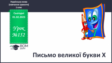 №152 - Письмо великої букви Х. Підготовчі графічні вправи. Написання буквосполучень і слів. Списування речень, поданих друкованим шрифтом