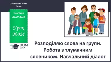 №024 - Розподіляю слова на групи. Робота з тлумачним словни­ком. Навчальний діалог.