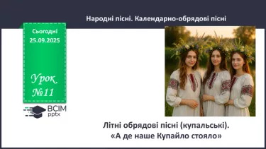 №11 - П/О. ГР1, ГР2, ГР3, ГР4. Літні обрядові пісні (купальські). «А де наше Купайло стояло» №11 - П/О. ГР1, ГР2, ГР3, ГР4. Літні обрядові пісні (купальські). «А де наше Купайло стояло»