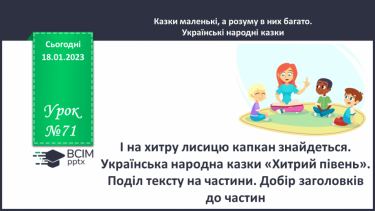 №071 - І на хитру лисицю капкан знайдеться». Українська народна казки «Хитрий півень». Поділ тексту на частини.