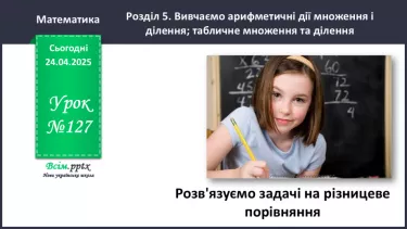 №127 - Розв’язуємо задачі на різницеве порівняння №127 - Розв’язуємо задачі на різницеве порівняння