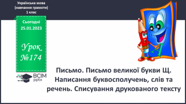 №174 - Письмо. Письмо великої букви Щ. Написання буквосполучень, слів та речень. Списування друкованого тексту.