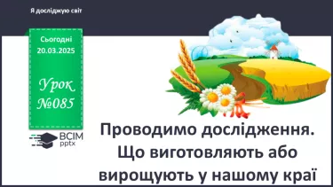№085 - Проводимо дослідження. Що виготовляють або вирощу­ють у нашому краї.