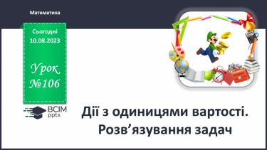 №106 - Дії з одиницями вартості. Розв’язування задач.