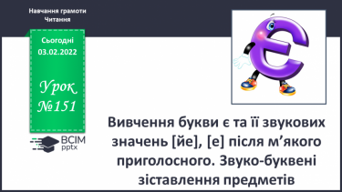 №151 - Вивчення букви є та її звукових значень [йе], [е] після м’якого приголосного. Звуко-буквені зіставлення.