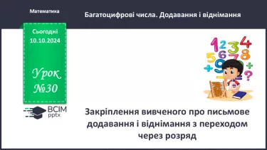 №030 - Закріплення вивченого про письмове додавання і віднімання з переходом через розряд