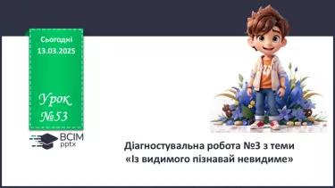 №53 - Діагностувальна робота №3 з теми «З видимого пізнавай невидиме» №53 - Діагностувальна робота №3 з теми «З видимого пізнавай невидиме»