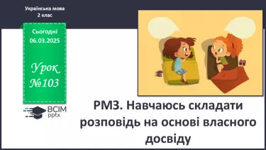 №103 - РМЗ. Навчаюсь складати розповідь на основі власного досвіду. №103 - РМЗ. Навчаюсь складати розповідь на основі власного досвіду.