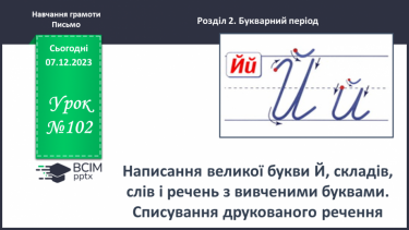 №102 - Написання великої букви Й, складів, слів і речень з вивченими буквами. Списування друкованого речення