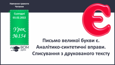 №154 - Письмо великої букви є. Аналітико-синтетичні вправи. Словниковий диктант. Списування з друкованого тексту.