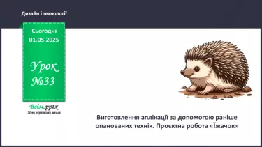№33 - Виготовлення аплікації за допомогою раніше опанованих технік. Проєктна робота «Їжачок». №33 - Виготовлення аплікації за допомогою раніше опанованих технік. Проєктна робота «Їжачок».