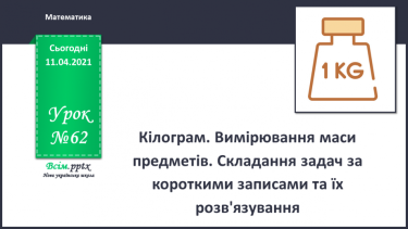 №062 - Кілограм. Вимірювання маси предметів. Складання задач за короткими записами та їх розвʼязування.