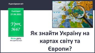№067 - Як знайти Україну на картах світу та Європи?