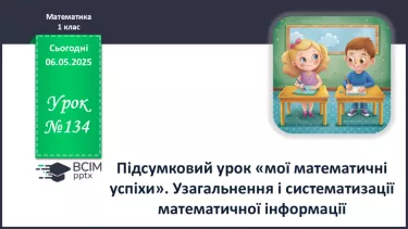 №134 - Підсумковий урок «мої математичні успіхи». Узагальнення і систематизації математичної інформаці