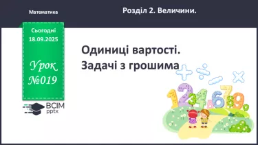 №019 - Одиниці вартості. Задачі з грошима. №019 - Одиниці вартості. Задачі з грошима.