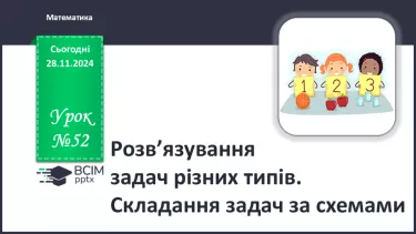 №052 - Розв’язування задач різних типів. Складання задач за схемами.