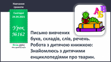 №162 - Письмо вивчених букв, складів, слів, речень. Робота з дитячою книжкою: знайомлюсь з дитячими енциклопедіями про тварин.