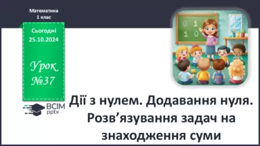 №037 - Дії з нулем. Додавання нуля. Розв’язування задач на знаходження суми.