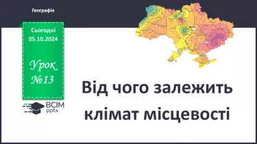 №13 - Від чого залежить клімат місцевості.