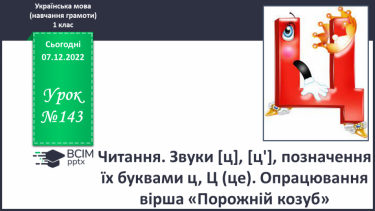 №143 - Читання. Звуки [ц], [ц'], позначення їх буквами ц, Ц (це).  Звуковий аналіз слів. Читання складів,слів. Мовні вправи. Опрацювання вірша «Порожній козуб» (за В.Лучуком)