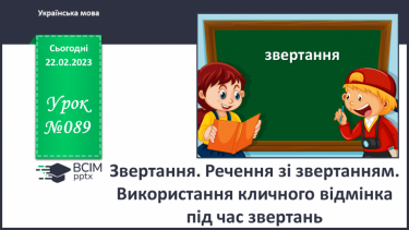 №089 - Звертання. Речення зі звертанням. Використання кличного відмінка під час звертань.