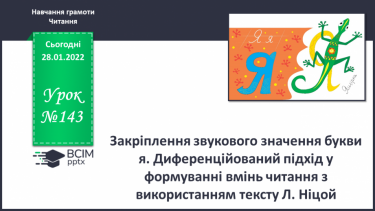 №143 - Закріплення звукового значення букви я. Диференційований підхід у формуванні вмінь читання з використанням тексту Л. Ніцой