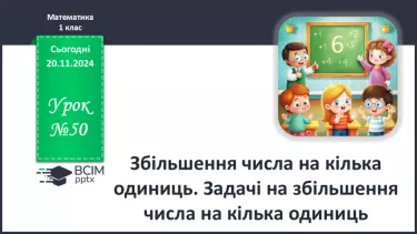 №050 - Збільшення числа на кілька одиниць. Задачі на збільшення числа на кілька одиниць.