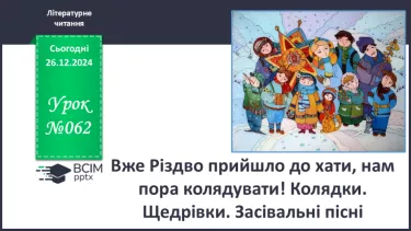 №062 - Вже Різдво прийшло до хати, нам пора колядувати! Колядки. Щедрівки. Засівальні пісні (за вибором на­пам'ять)