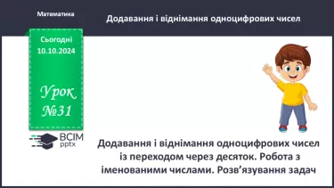 №031 - Додавання і віднімання одноцифрових чисел із переходом через десяток. Робота з іменованими числами. Розв’язування задач