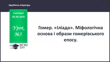 №05 - П/О ГР1, ГР2, ГР3, ГР4 Гомер. «Іліада». Міфологічна основа і образи гомерівського епосу. №05 - П/О ГР1, ГР2, ГР3, ГР4 Гомер. «Іліада». Міфологічна основа і образи гомерівського епосу.