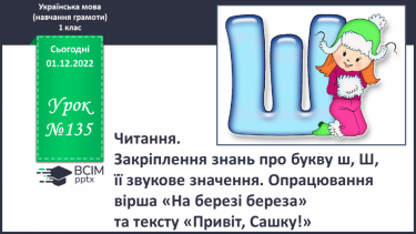 №135 - Читання. Закріплення знань про букву ш, Ш, її звукове значення. Опрацювання вірша «На березі береза» (за А.Качаном) та тексту «Привіт, Сашку!».