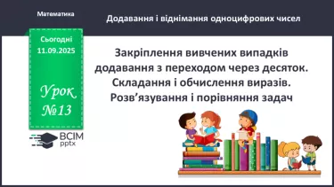 №013 - Закріплення вивчених випадків додавання з переходом через десяток. №013 - Закріплення вивчених випадків додавання з переходом через десяток.