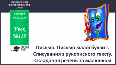 №118 - Письмо. Письмо малої букви ґ. Списування з рукопис-ного тексту. Складання речень за малюнком.