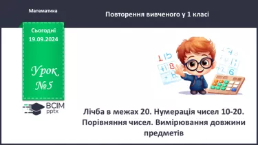 №005 - Повторення вивченого матеріалу у 1 класі. Лічба в межах 20. Нуме­рація чисел 10-20. Порівняння чисел