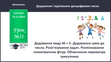 №051 - Додавання виду 46 + 5. Додавання суми до числа. Розв’язування задач.