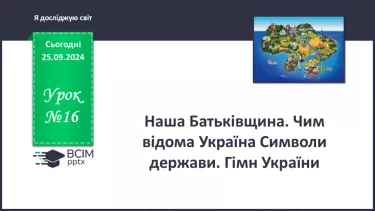 №016 - Наша Батьківщина. Чим відома Україна? Символи держави. Гімн України.м