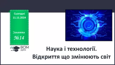 №14 - Наука і технології. Відкриття, що змінюють світ