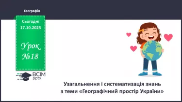 №18 - Узагальнення і систематизація знань з теми: «Географічний простір України». №18 - Узагальнення і систематизація знань з теми: «Географічний простір України».