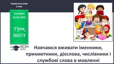 №074 - Навчаюся вживати іменники, прикметники, дієслова, числівники і службові слова в мовленні. №074 - Навчаюся вживати іменники, прикметники, дієслова, числівники і службові слова в мовленні.