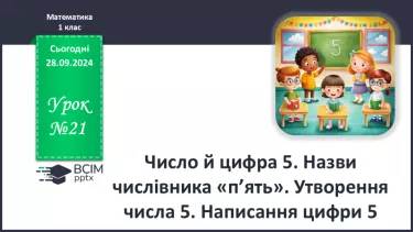 №021 - Число й цифра 5. Назви числівника «п’ять». Утворення числа 5. Написання цифри 5.