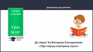 №102 - До зірок! За Віктором Гончаренком «Про першу повітряну кулю».