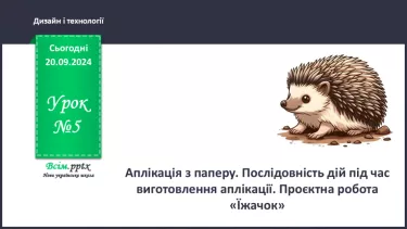 №05 - Аплікація з паперу. Послідовність дій під час виготовлення аплікації. Проєктна робота «Їжачок»