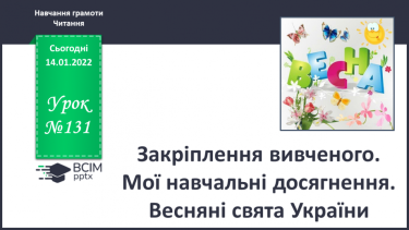 №131 - Закріплення вивченого. Мої навчальні досягнення. Весняні свята України.