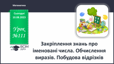 №111 - Закріплення знань про іменовані числа. Обчислення виразів. Побудова відрізків.