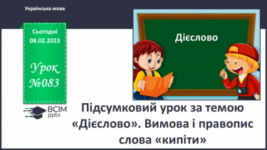 №083 - Підсумковий урок за темою «Дієслово». Вимова і правопис слова «кипіти».