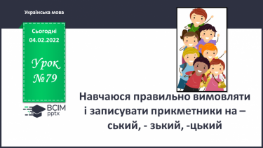 №079 - Навчаюся правильно вимовляти і записувати прикметники на –ський, - зький, -цький.